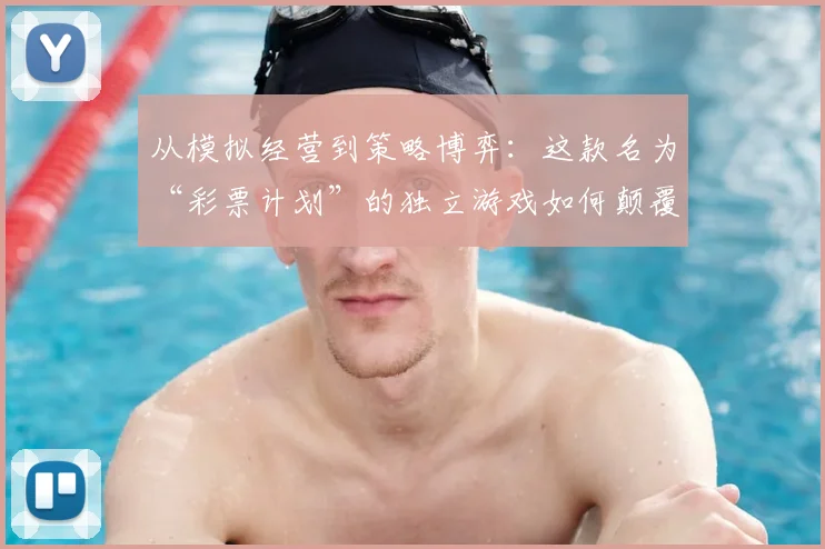 从模拟经营到策略博弈：这款名为“彩票计划”的独立游戏如何颠覆传统玩法