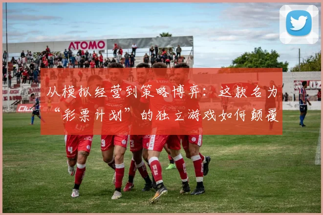 从模拟经营到策略博弈：这款名为“彩票计划”的独立游戏如何颠覆传统玩法